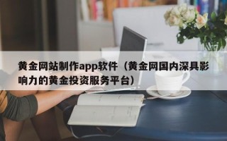 长兴黄金网站制作app软件（黄金网国内深具影响力的黄金投资服务平台）