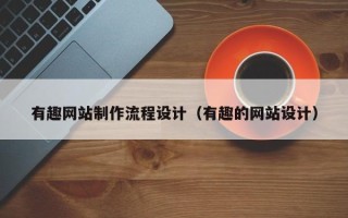 长兴有趣网站制作流程设计（有趣的网站设计）