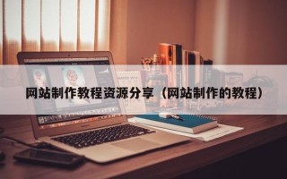 长兴网站制作教程资源分享（网站制作的教程）