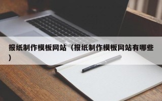 长兴报纸制作模板网站（报纸制作模板网站有哪些）