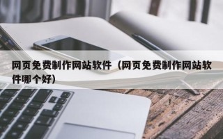 长兴网页免费制作网站软件（网页免费制作网站软件哪个好）