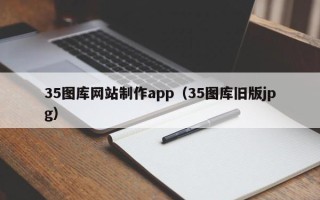 长兴35图库网站制作app（35图库旧版jpg）