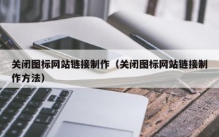 长兴关闭图标网站链接制作（关闭图标网站链接制作方法）