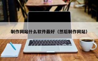 长兴制作网站什么软件最好（然后制作网站）