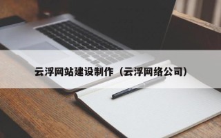 长兴云浮网站建设制作（云浮网络公司）