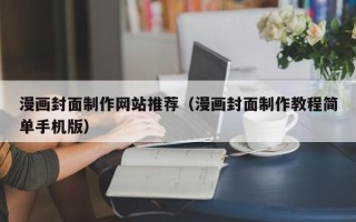 长兴漫画封面制作网站推荐（漫画封面制作教程简单手机版）